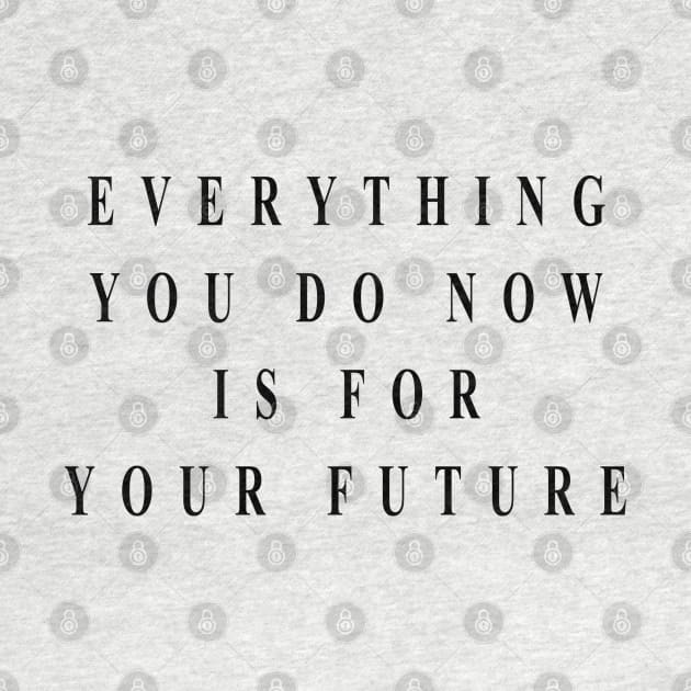 everything you do now is for your future by Musers Apparel